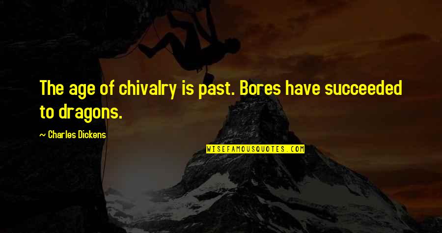 Chivalry's Quotes By Charles Dickens: The age of chivalry is past. Bores have