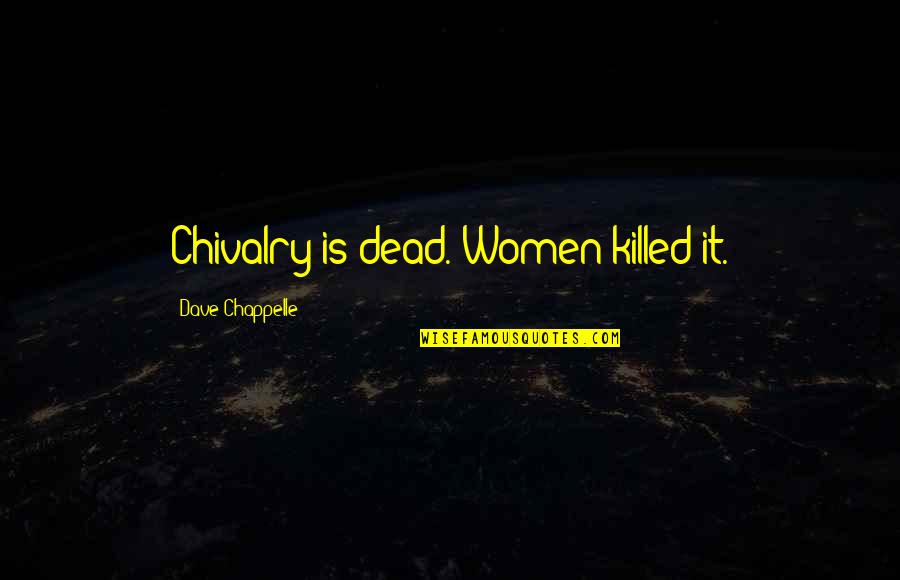 Chivalry's Quotes By Dave Chappelle: Chivalry is dead. Women killed it.