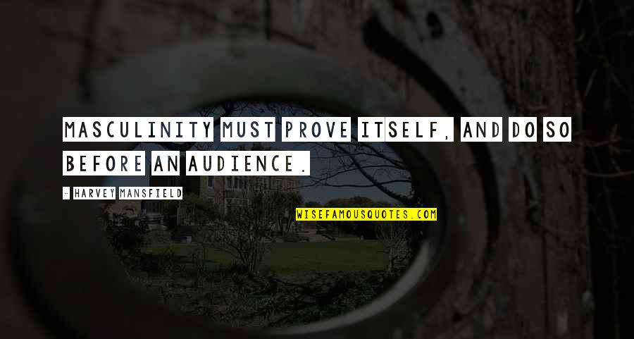Chivalry's Quotes By Harvey Mansfield: Masculinity must prove itself, and do so before