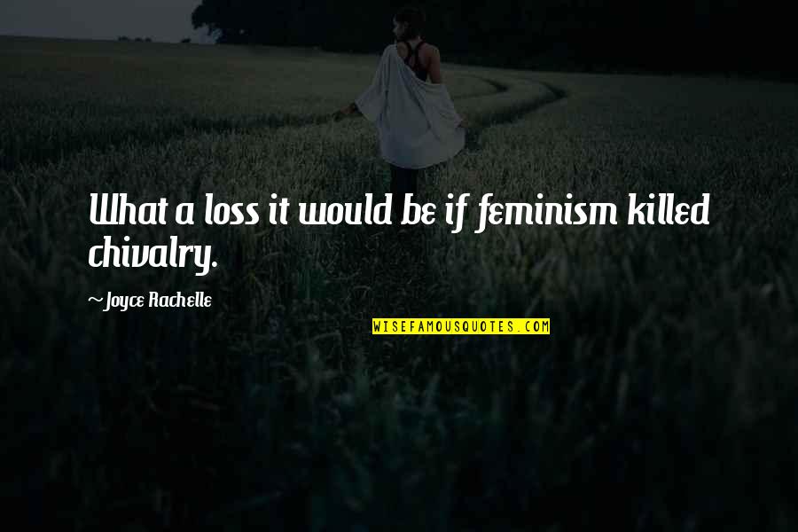 Chivalry's Quotes By Joyce Rachelle: What a loss it would be if feminism