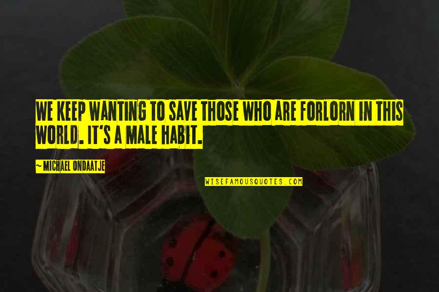 Chivalry's Quotes By Michael Ondaatje: We keep wanting to save those who are