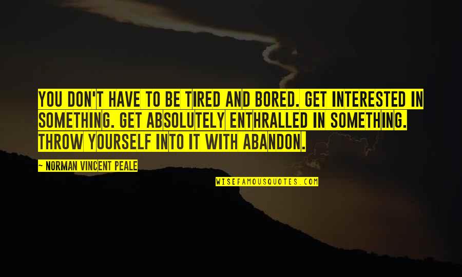 Chivanda Quotes By Norman Vincent Peale: You don't have to be tired and bored. Chivanda Quotes By Norman Vincent Peale: You don't have to be tired and bored.