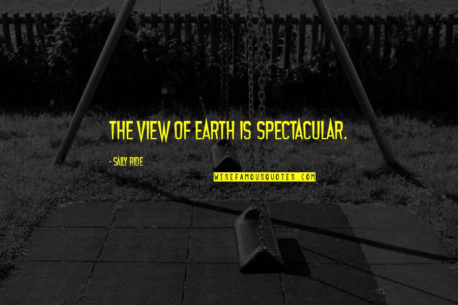Chivary Quotes By Sally Ride: The view of Earth is spectacular.