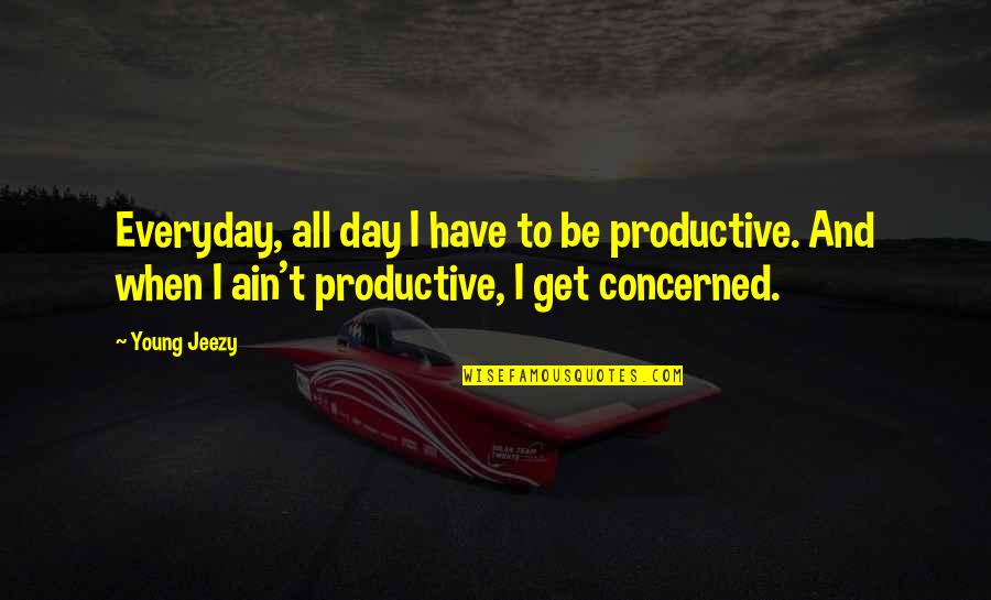 Chives Quotes By Young Jeezy: Everyday, all day I have to be productive.