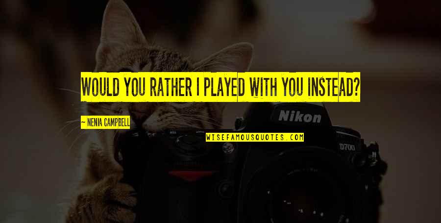 Chivite Pandemia Quotes By Nenia Campbell: Would you rather I played with you instead? Chivite Pandemia Quotes By Nenia Campbell: Would you rather I played with you instead?
