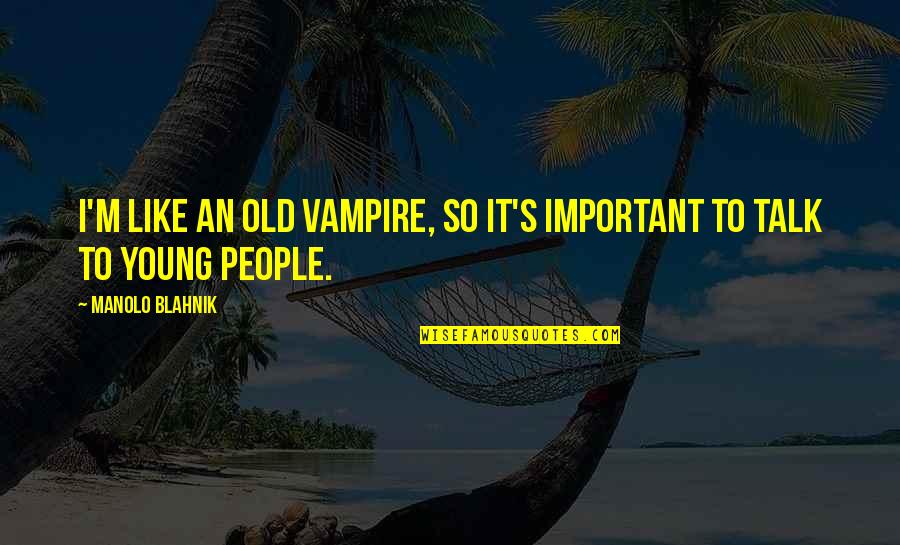 Chivvistyles Quotes By Manolo Blahnik: I'm like an old vampire, so it's important