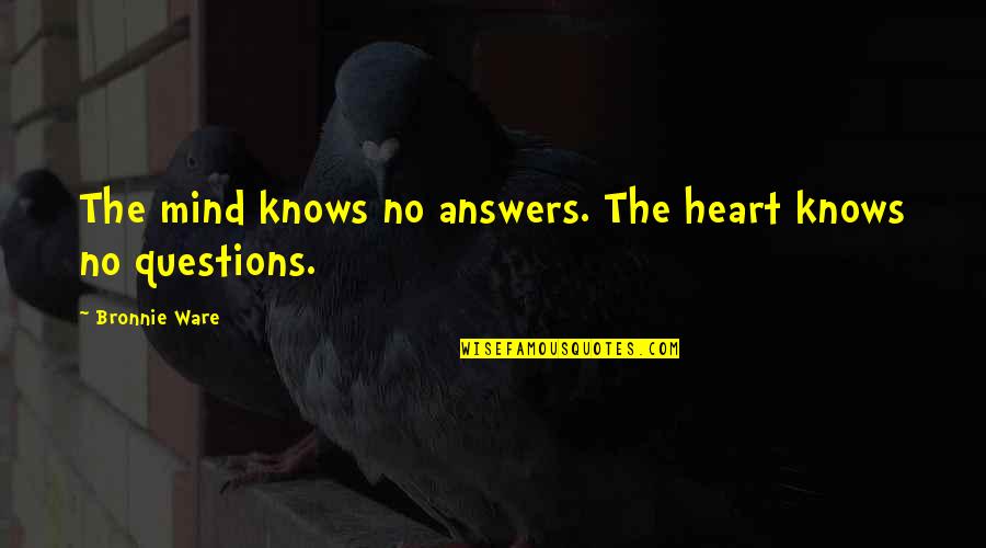 Chiweshe Preachings Quotes By Bronnie Ware: The mind knows no answers. The heart knows Chiweshe Preachings Quotes By Bronnie Ware: The mind knows no answers. The heart knows