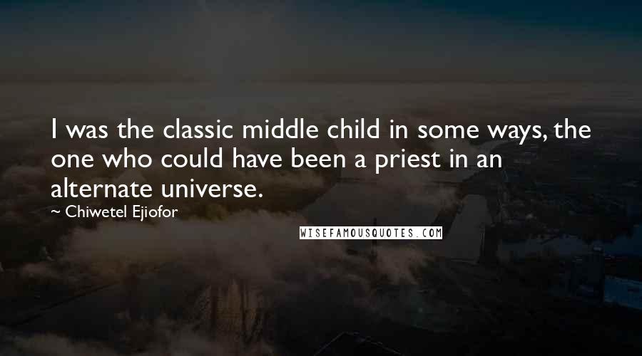 Chiwetel Ejiofor quotes: I was the classic middle child in some ways, the one who could have been a priest in an alternate universe.