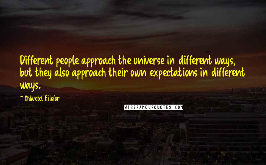 Chiwetel Ejiofor quotes: Different people approach the universe in different ways, but they also approach their own expectations in different ways.