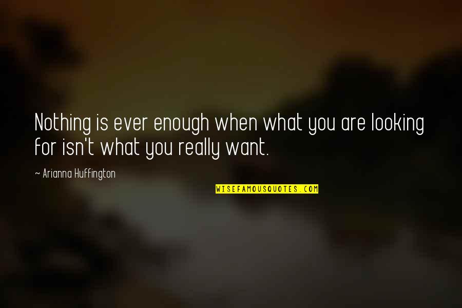 Chix Quotes By Arianna Huffington: Nothing is ever enough when what you are