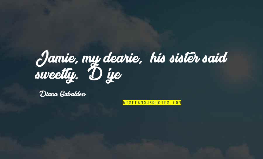 Chixie Quotes By Diana Gabaldon: Jamie, my dearie," his sister said sweetly. "D'ye