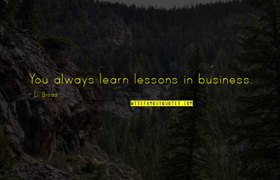 Chixie Quotes By Eli Broad: You always learn lessons in business.