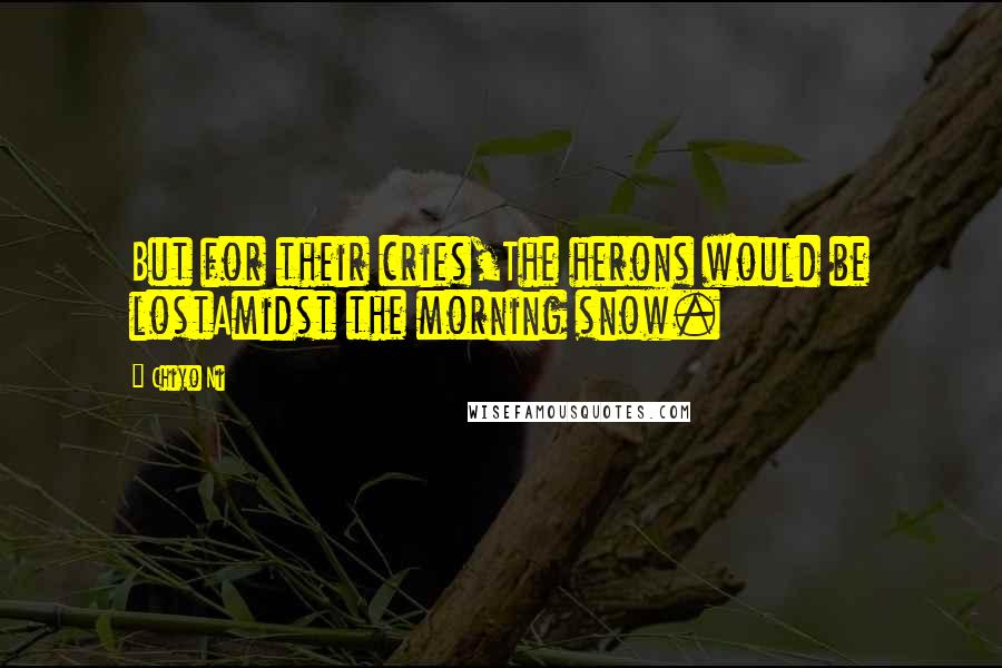 Chiyo Ni quotes: But for their cries,The herons would be lostAmidst the morning snow.