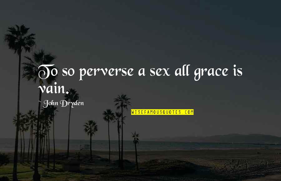 Chiyo Quotes By John Dryden: To so perverse a sex all grace is Chiyo Quotes By John Dryden: To so perverse a sex all grace is
