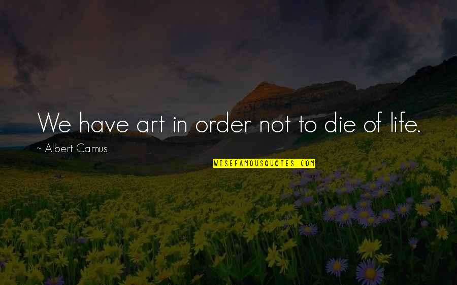 Chiyomi Brent Quotes By Albert Camus: We have art in order not to die Chiyomi Brent Quotes By Albert Camus: We have art in order not to die