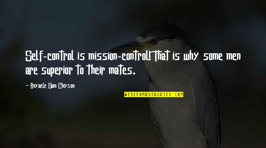 Chiyson Quotes By Anyaele Sam Chiyson: Self-control is mission-control! That is why some men Chiyson Quotes By Anyaele Sam Chiyson: Self-control is mission-control! That is why some men