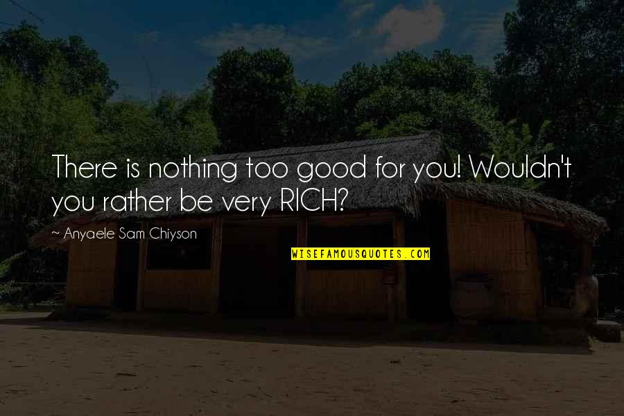 Chiyson Quotes By Anyaele Sam Chiyson: There is nothing too good for you! Wouldn't Chiyson Quotes By Anyaele Sam Chiyson: There is nothing too good for you! Wouldn't