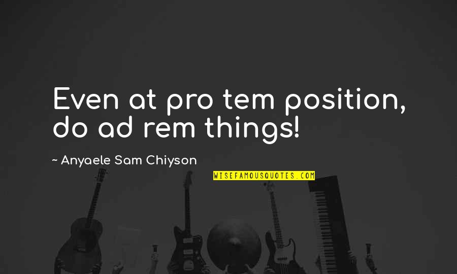 Chiyson's Quotes By Anyaele Sam Chiyson: Even at pro tem position, do ad rem