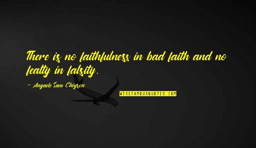 Chiyson's Quotes By Anyaele Sam Chiyson: There is no faithfulness in bad faith and