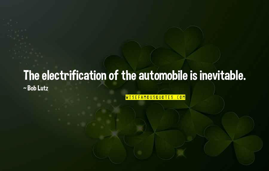 Chizek Off Plane Quotes By Bob Lutz: The electrification of the automobile is inevitable.