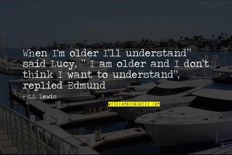 Chizilgan Quotes By C.S. Lewis: When I'm older I'll understand" said Lucy, " Chizilgan Quotes By C.S. Lewis: When I'm older I'll understand" said Lucy, "