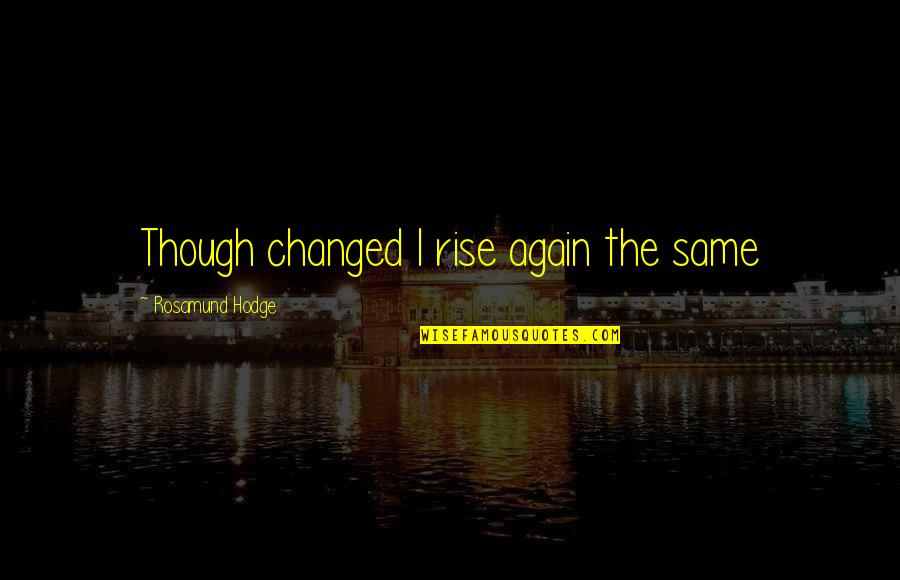 Chizilgan Quotes By Rosamund Hodge: Though changed I rise again the same Chizilgan Quotes By Rosamund Hodge: Though changed I rise again the same