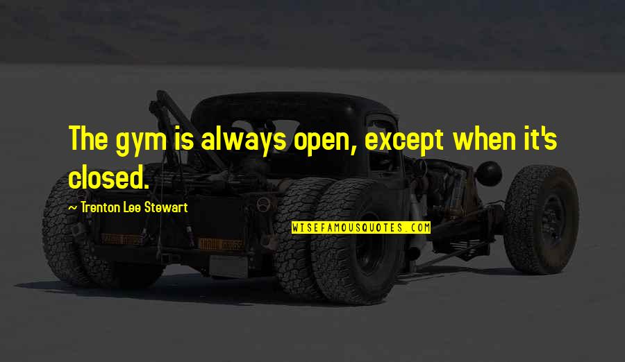 Chlada Halima Quotes By Trenton Lee Stewart: The gym is always open, except when it's Chlada Halima Quotes By Trenton Lee Stewart: The gym is always open, except when it's