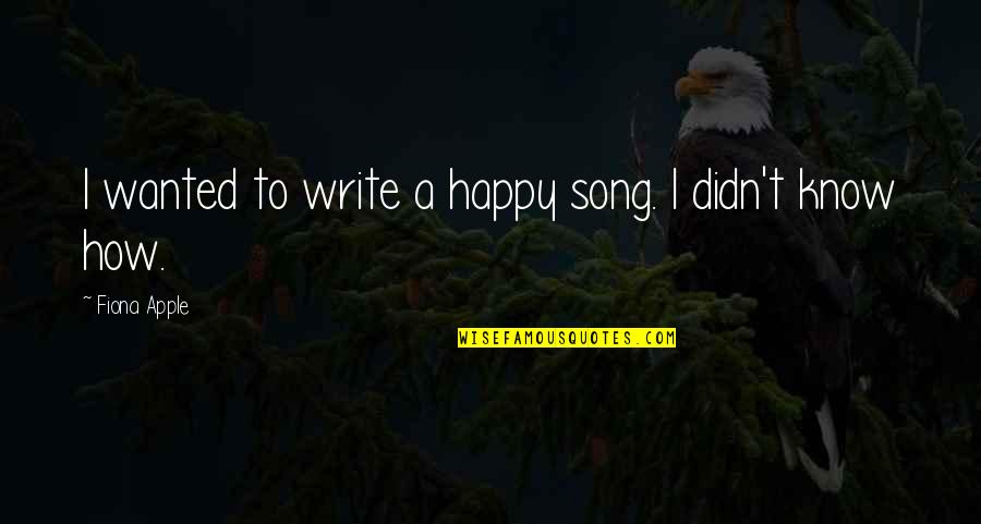 Chlanca Quotes By Fiona Apple: I wanted to write a happy song. I Chlanca Quotes By Fiona Apple: I wanted to write a happy song. I