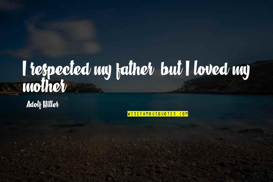 Chleba Quotes By Adolf Hitler: I respected my father, but I loved my Chleba Quotes By Adolf Hitler: I respected my father, but I loved my