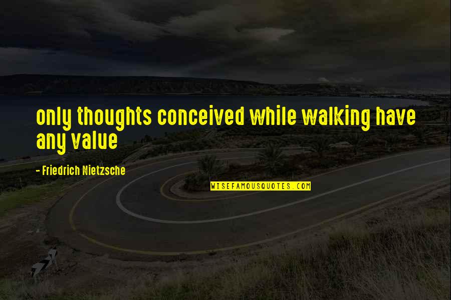 Chlebak Quotes By Friedrich Nietzsche: only thoughts conceived while walking have any value Chlebak Quotes By Friedrich Nietzsche: only thoughts conceived while walking have any value