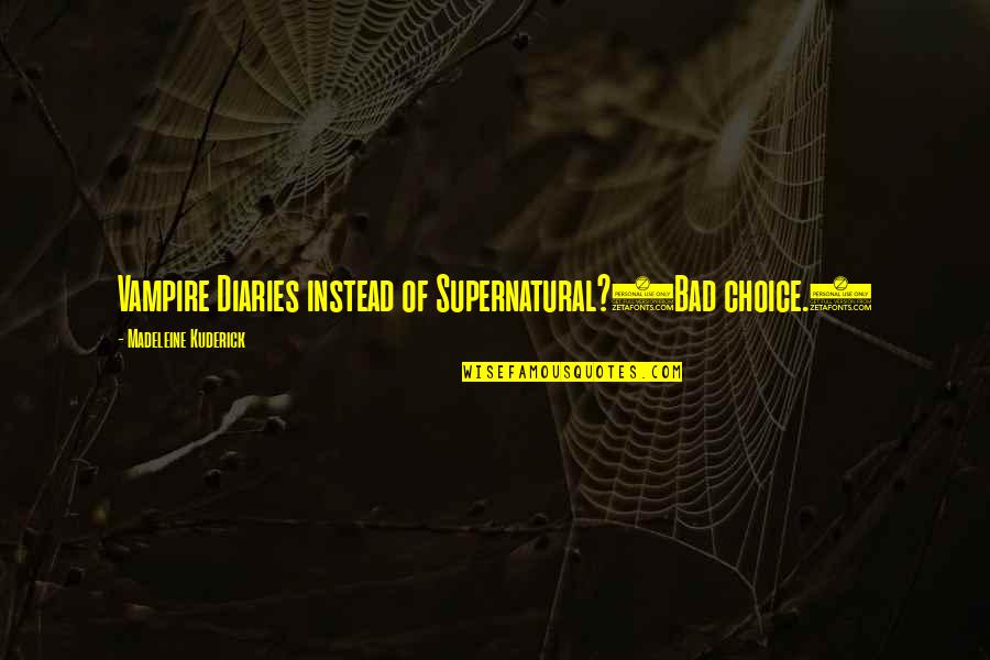 Chlebak Quotes By Madeleine Kuderick: Vampire Diaries instead of Supernatural?(Bad choice.) Chlebak Quotes By Madeleine Kuderick: Vampire Diaries instead of Supernatural?(Bad choice.)