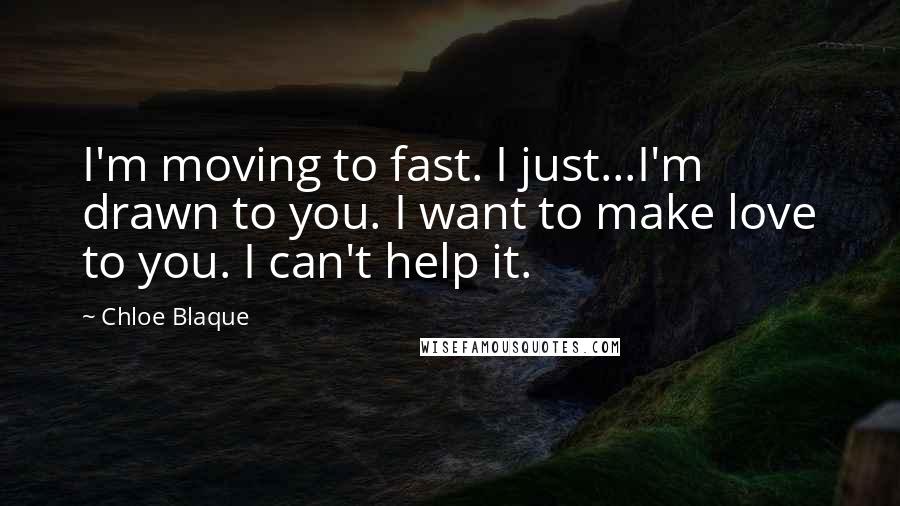 Chloe Blaque quotes: I'm moving to fast. I just...I'm drawn to you. I want to make love to you. I can't help it.