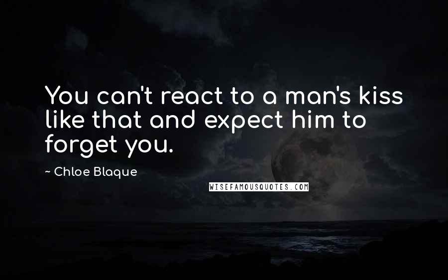 Chloe Blaque quotes: You can't react to a man's kiss like that and expect him to forget you.