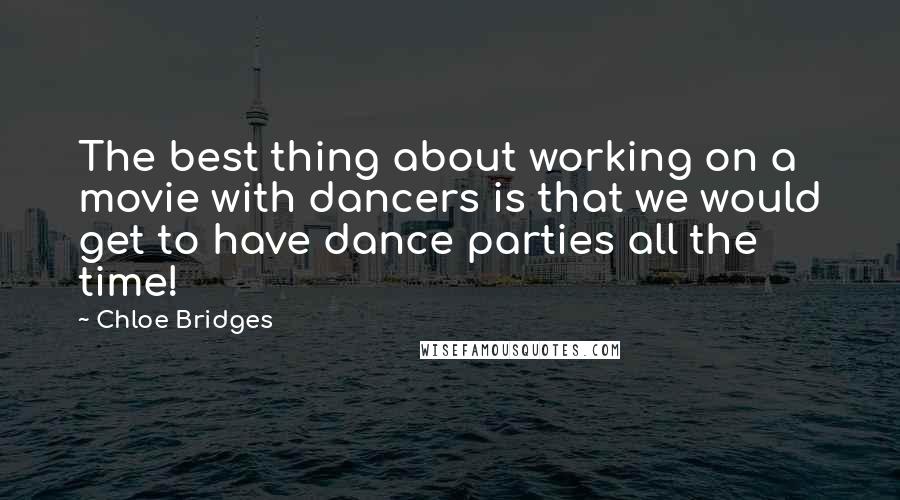 Chloe Bridges quotes: The best thing about working on a movie with dancers is that we would get to have dance parties all the time!