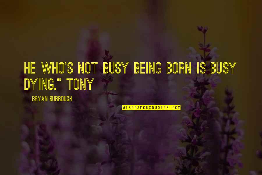 Chloe Cooley Quotes By Bryan Burrough: He who's not busy being born is busy