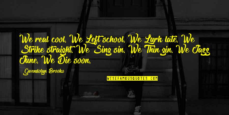 Chloe Cooley Quotes By Gwendolyn Brooks: We real cool. We Left school. We Lurk