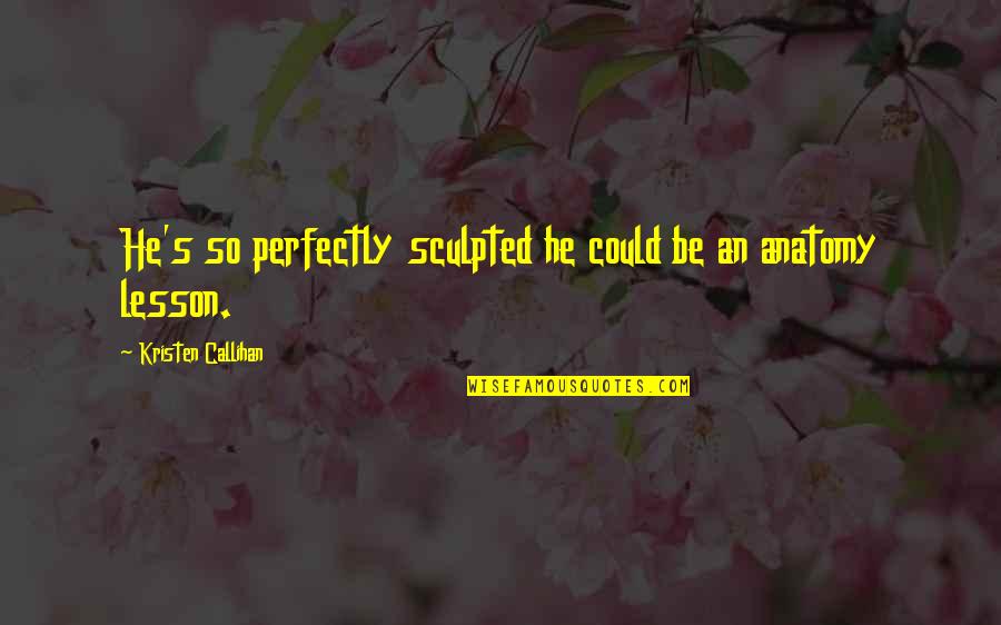 Chloe Doe Quotes By Kristen Callihan: He's so perfectly sculpted he could be an Chloe Doe Quotes By Kristen Callihan: He's so perfectly sculpted he could be an