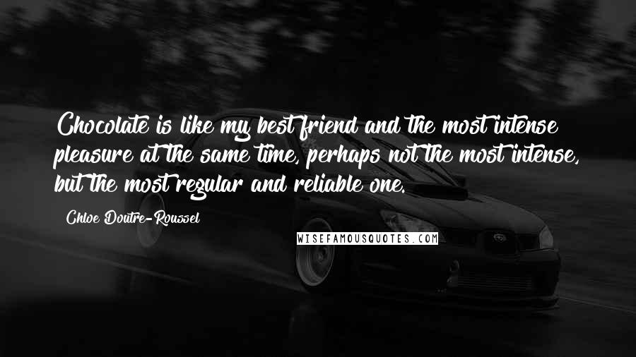 Chloe Doutre-Roussel quotes: Chocolate is like my best friend and the most intense pleasure at the same time, perhaps not the most intense, but the most regular and reliable one.