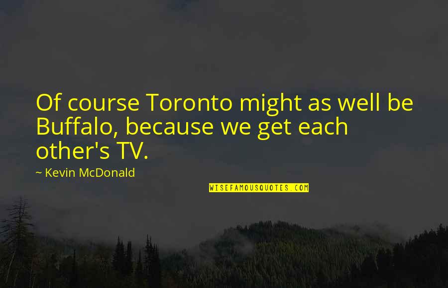 Chloe Dufour-lapointe Quotes By Kevin McDonald: Of course Toronto might as well be Buffalo,