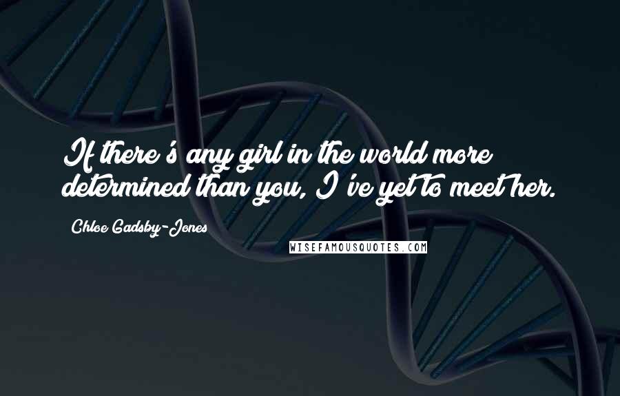 Chloe Gadsby-Jones quotes: If there's any girl in the world more determined than you, I've yet to meet her.