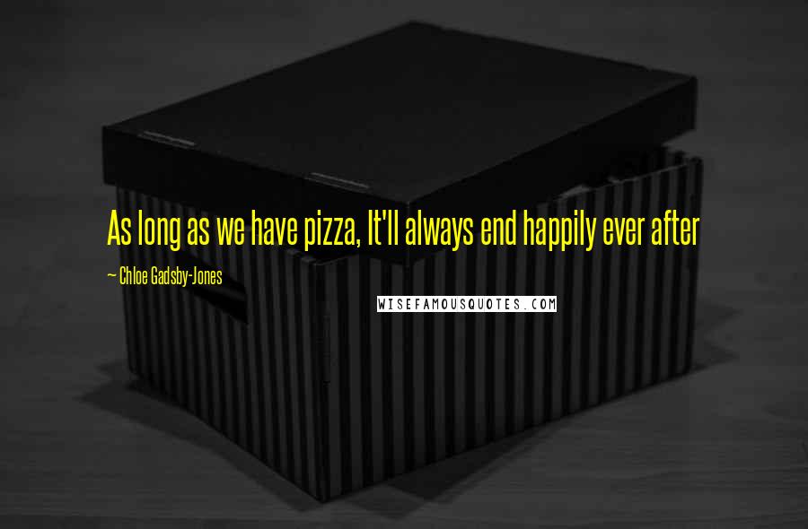 Chloe Gadsby-Jones quotes: As long as we have pizza, It'll always end happily ever after