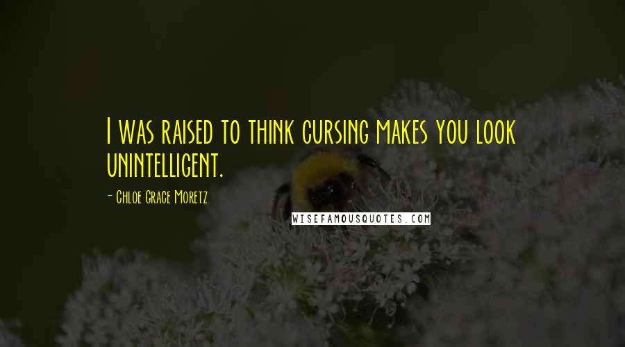 Chloe Grace Moretz quotes: I was raised to think cursing makes you look unintelligent.