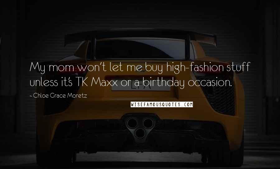 Chloe Grace Moretz quotes: My mom won't let me buy high-fashion stuff unless it's TK Maxx or a birthday occasion.