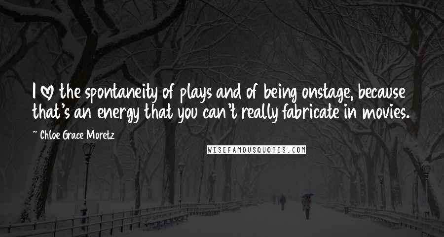 Chloe Grace Moretz quotes: I love the spontaneity of plays and of being onstage, because that's an energy that you can't really fabricate in movies.