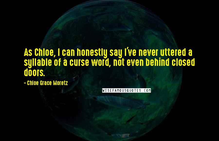 Chloe Grace Moretz quotes: As Chloe, I can honestly say I've never uttered a syllable of a curse word, not even behind closed doors.