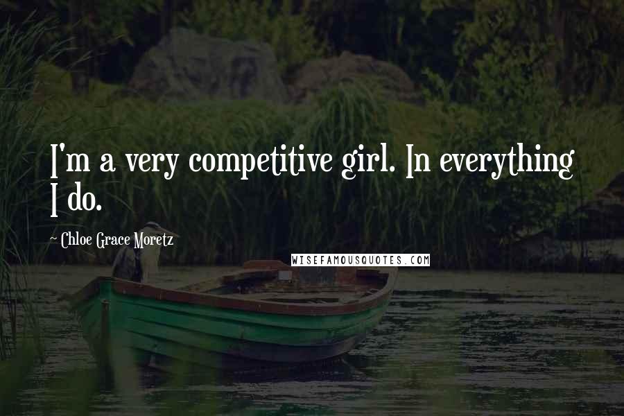 Chloe Grace Moretz quotes: I'm a very competitive girl. In everything I do.