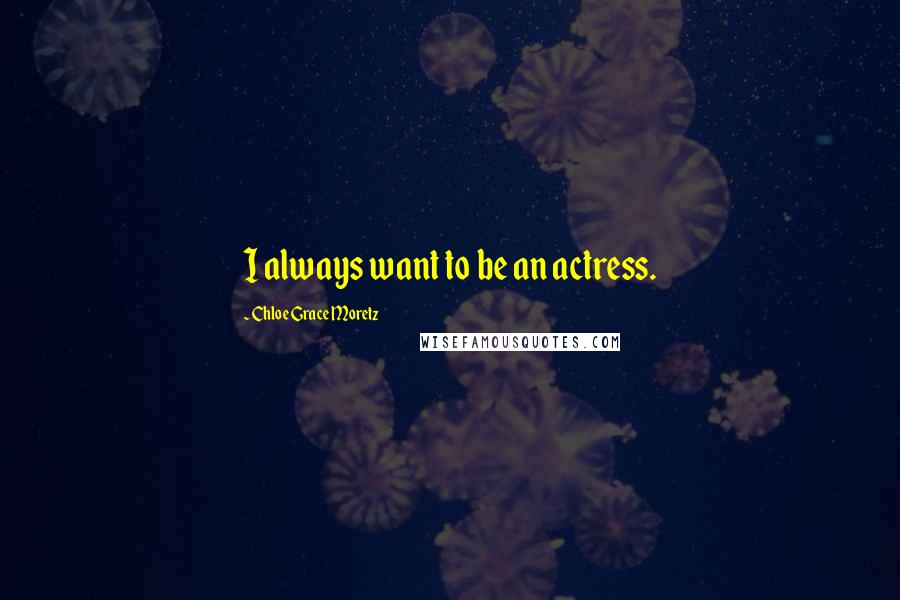 Chloe Grace Moretz quotes: I always want to be an actress.