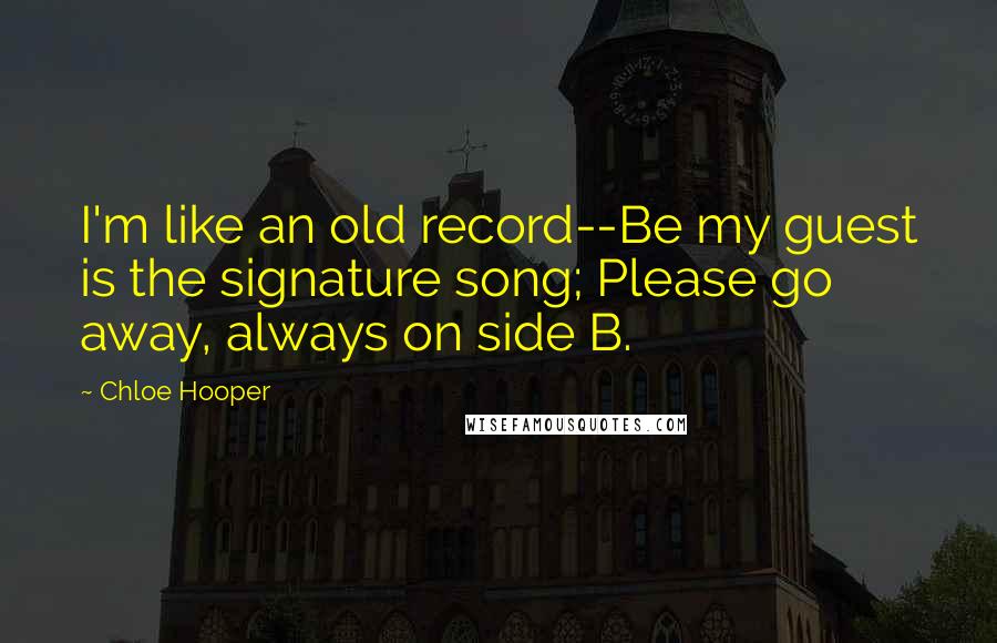 Chloe Hooper quotes: I'm like an old record--Be my guest is the signature song; Please go away, always on side B.