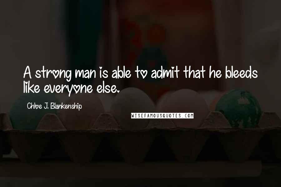 Chloe J. Blankenship quotes: A strong man is able to admit that he bleeds like everyone else.