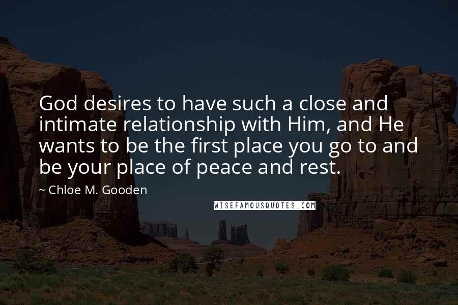 Chloe M. Gooden quotes: God desires to have such a close and intimate relationship with Him, and He wants to be the first place you go to and be your place of peace and